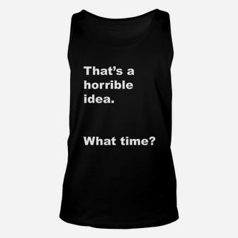 That Is A Horrible Idea What Time Unisex Tank Top | Crazezy CA