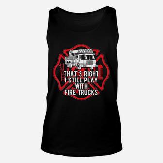 That Is Right I Still Play With Fire Trucks Firefighter Unisex Tank Top | Crazezy