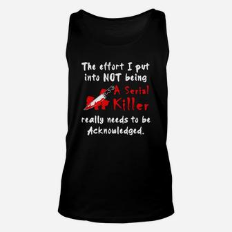 The Effort I Put Into Not Being A Serial Killer Really Needs To Be Acknowledged Shirt Unisex Tank Top - Thegiftio UK