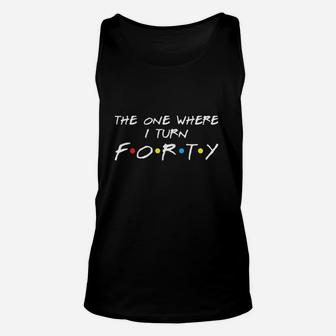 The One Where I Turn 40 Unisex Tank Top | Crazezy