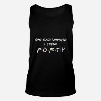 The One Where It Is My I Turn Forty 40 Birthday Unisex Tank Top | Crazezy
