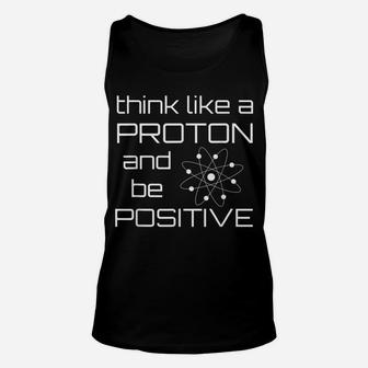 Think Like A Proton And Be Positive Funny Chemistry Shirt Unisex Tank Top | Crazezy DE