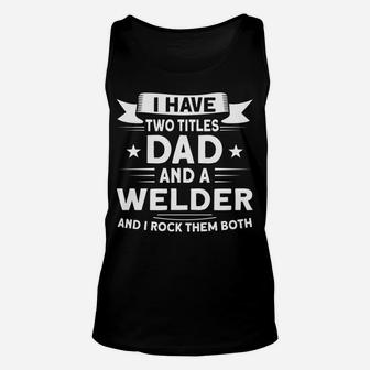 Two Titles Dad And A Welder Welders Unisex Tank Top | Crazezy