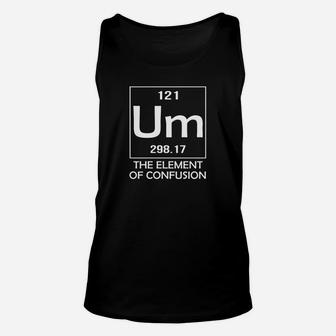 Um The Element Of Confusion Funny Periodic Table Shirt Unisex Tank Top - Thegiftio