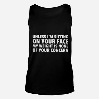 Unless I'm Sitting On Your Face My Weight Is None Of Your Concern Unisex Tank Top - Monsterry AU