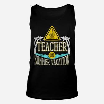 Watch Out Teacher On Summer Vacation Educator Unisex Tank Top | Crazezy