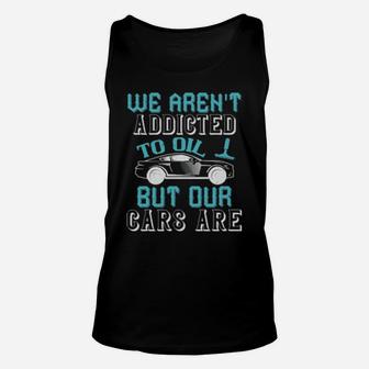 We Arent Addicted To Oil But Our Cars Are Unisex Tank Top - Monsterry DE