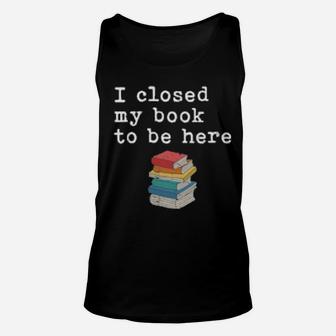 Womens I Closed My Book To Be Here Bookworm Unisex Tank Top - Monsterry