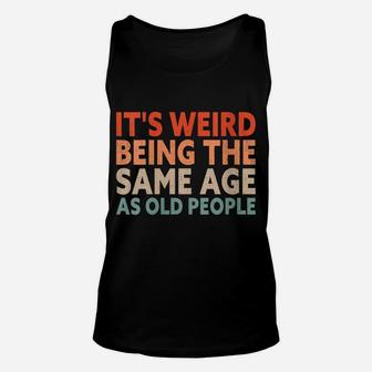 Womens It's Weird Being The Same Age As Old People Unisex Tank Top | Crazezy