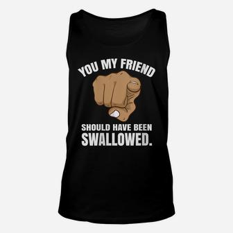 Womens You My Friend Should Have Been Swallowed Unisex Tank Top | Crazezy CA
