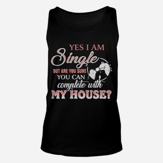 Yes I Am Single But Are You Sure You Can Complete With My House Unisex Tank Top - Monsterry