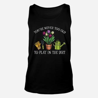 You Are Never Too Old To Play In The Dirt Gardening Unisex Tank Top | Crazezy CA