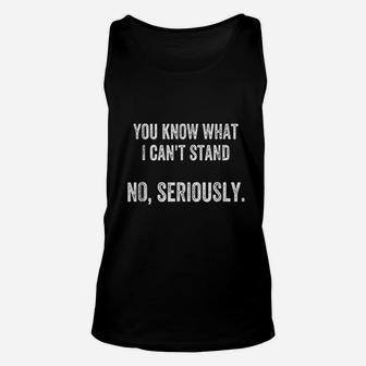 You Know What I Can Not Stand No Seriously Unisex Tank Top | Crazezy
