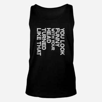 You Look Funny With Your Head Turned Unisex Tank Top | Crazezy CA