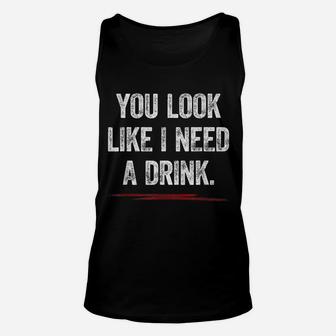 You Look Like I Need A Drink Shirt Funny Saying Fun Drinking Unisex Tank Top | Crazezy UK