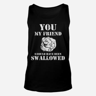 You My Friend Should Have Been Swallowed Unisex Tank Top | Crazezy DE