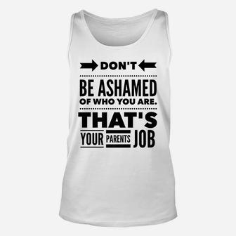 Don't Be Ashamed Of Who You Are - Parent's Job - Funny Unisex Tank Top | Crazezy UK