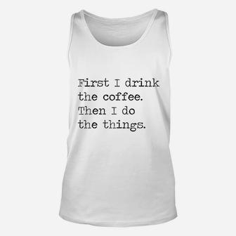 First I Drink The Coffee Then I Do The Things Unisex Tank Top | Crazezy UK