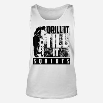 Funny Drill It Till It Squirts Shirt For Ice Fishing Lovers Unisex Tank Top | Crazezy