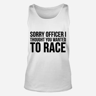 Funny Gift - Sorry Officer I Thought You Wanted To Race Unisex Tank Top | Crazezy