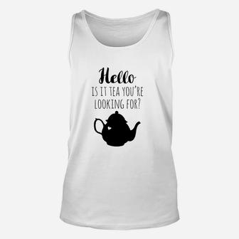 Hello Is It Tea You Are Looking For Unisex Tank Top | Crazezy AU