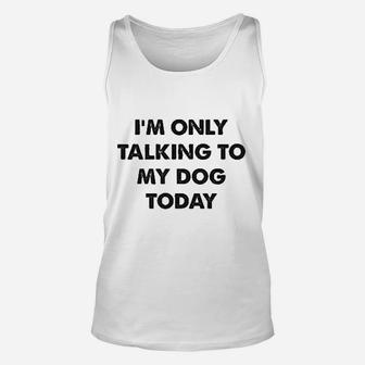 I Am Only Talking To My Dog Today Unisex Tank Top | Crazezy DE