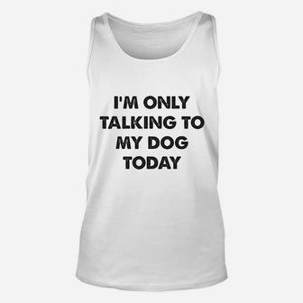I Am Only Talking To My Dog Today Unisex Tank Top | Crazezy AU