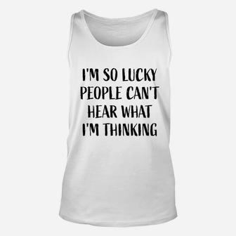 I Am So Lucky People Cant Hear What I Am Thinking Unisex Tank Top - Thegiftio