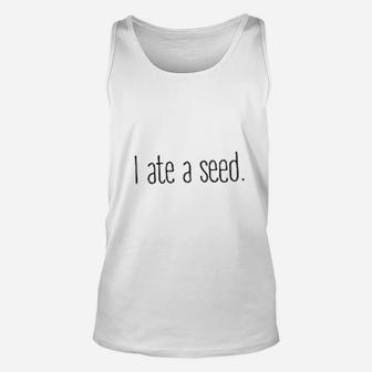 I Ate A Seed Unisex Tank Top | Crazezy