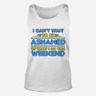 I Can Not Wait To Be Ashamed Of What I Do This Weekend Unisex Tank Top | Crazezy AU