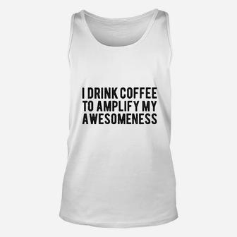 I Drink Coffee To Amplify My Awesomeness Unisex Tank Top | Crazezy AU
