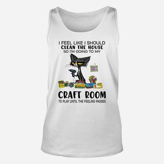 I Feel Like I Should Clean The House Craft Room Unisex Tank Top | Crazezy