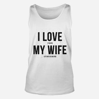 I Love It When My Wife Lets Me Go Golfing Unisex Tank Top | Crazezy UK