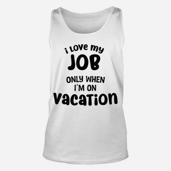 I Love My Job Only When Im On Vacation,,Happy Life Happy Job Unisex Tank Top | Crazezy
