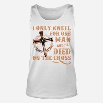 I Only Kneel For One Man And He Died On The Cross - Gift Unisex Tank Top | Crazezy