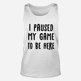 I Paused My Game To Be Here Unisex Tank Top | Crazezy AU