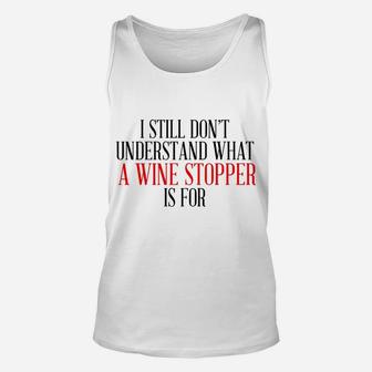 I Still Dont Understand What A Wine Stopper Is For Unisex Tank Top - Thegiftio UK