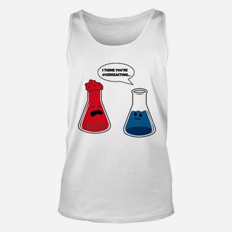 I Think You Are Overreacting Science Chemistry Unisex Tank Top | Crazezy AU