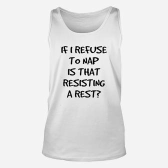 If I Refuse To Nap Is That Resisting A Rest Unisex Tank Top | Crazezy
