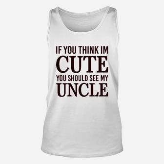 If You Think Im Cute Should See My Uncle Unisex Tank Top | Crazezy CA