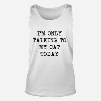 Im Only Talking To My Cat Today Funny Sarcastic Pet Kitty Lover Dad Unisex Tank Top | Crazezy CA