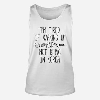 I’M Tired Of Waking Up And Not Being In Korea Unisex Tank Top | Crazezy DE
