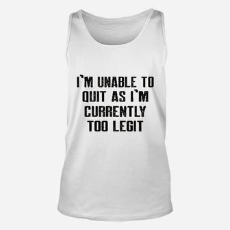 Im Unable To Quit As Im Currently Too Legit Funny Unisex Tank Top | Crazezy