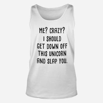 Me Crazy I Should Get Down Off This Unicorn And Slap You Unisex Tank Top | Crazezy
