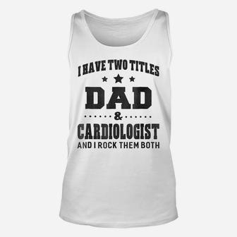 Mens I Have Two Titles Dad & Cardiologist T Shirt Men Gifts Idea Unisex Tank Top | Crazezy