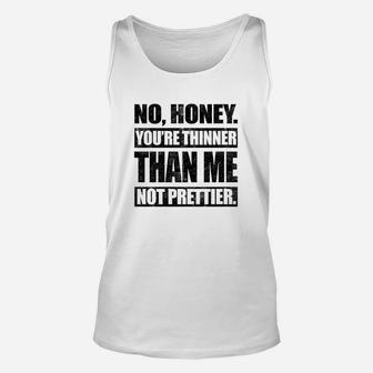 No Honey You Are Thinner Than Me Not Prettier Unisex Tank Top | Crazezy