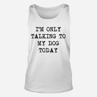 Only Talking To My Dog Today Unisex Tank Top | Crazezy