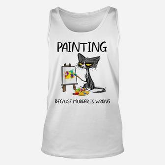 Painting Because Murder Is Wrong-Best Gift Ideas Cat Lovers Unisex Tank Top | Crazezy