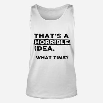 That Is A Horrible Idea What Time Unisex Tank Top | Crazezy
