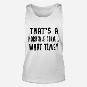 That Is A Horrible Idea What Time Unisex Tank Top | Crazezy CA
